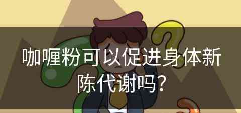 咖喱粉可以促进身体新陈代谢吗？